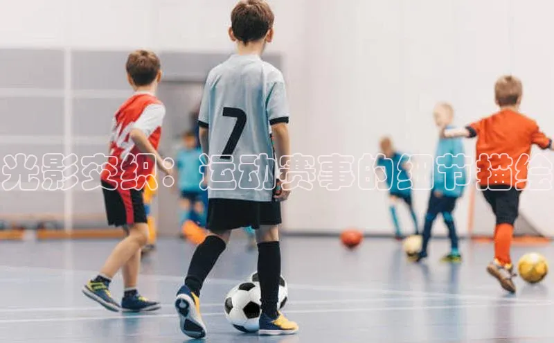 光影交织：运动赛事的细节描绘