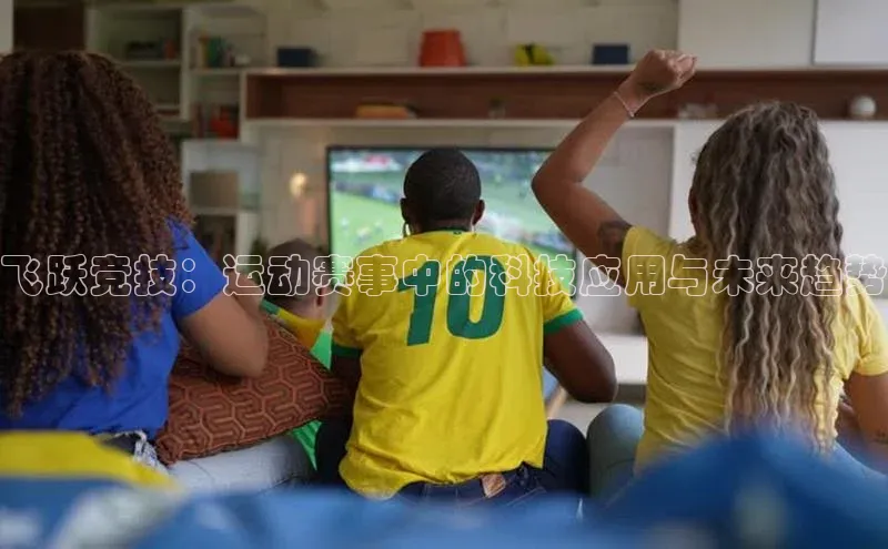 飞跃竞技：运动赛事中的科技应用与未来趋势