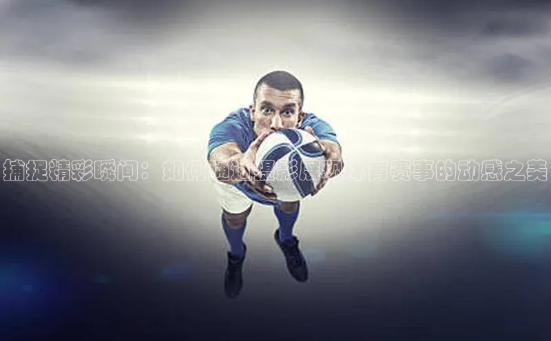 捕捉精彩瞬间：如何通过摄影展现体育赛事的动感之美