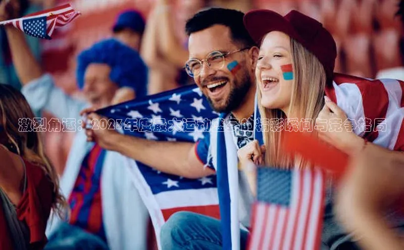 激烈角逐：2023年度最大运动盛宴的精彩瞬间与竞争格局